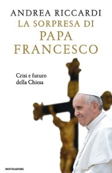 La sorpresa di Papa Francesco. Crisi e futuro della Chiesa. Di Andrea Riccardi